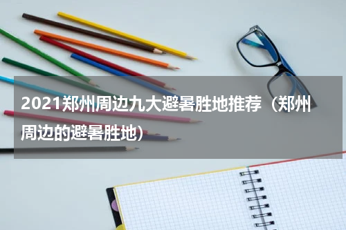 2021郑州周边九大避暑胜地推荐（郑州周边的避暑胜地）