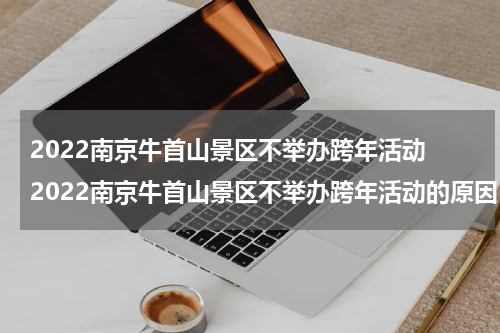 2022南京牛首山景区不举办跨年活动 2022南京牛首山景区不举办跨年活动的原因