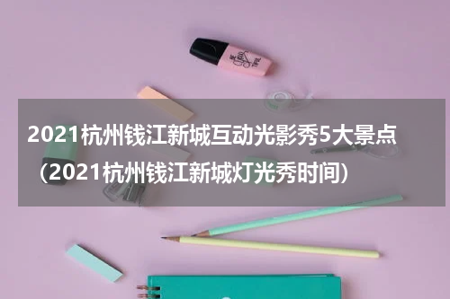 2021杭州钱江新城互动光影秀5大景点（2021杭州钱江新城灯光秀时间）