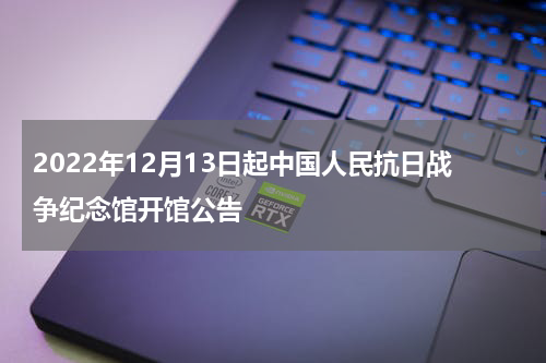 2022年12月13日起中国人民抗日战争纪念馆开馆公告