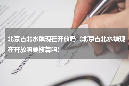 北京古北水镇现在开放吗（北京古北水镇现在开放吗要核算吗）