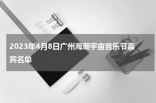 2023年4月8日广州海潮宇宙音乐节嘉宾名单