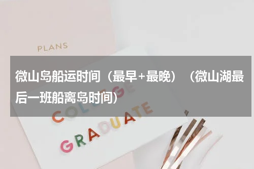 微山岛船运时间（最早+最晚）（微山湖最后一班船离岛时间）
