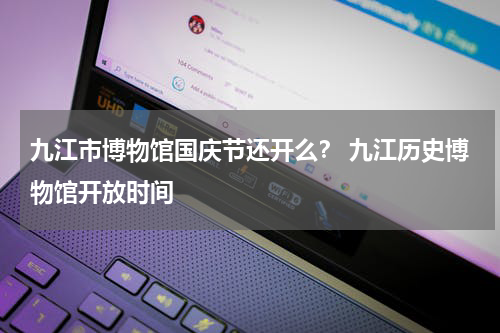 九江市博物馆国庆节还开么？ 九江历史博物馆开放时间
