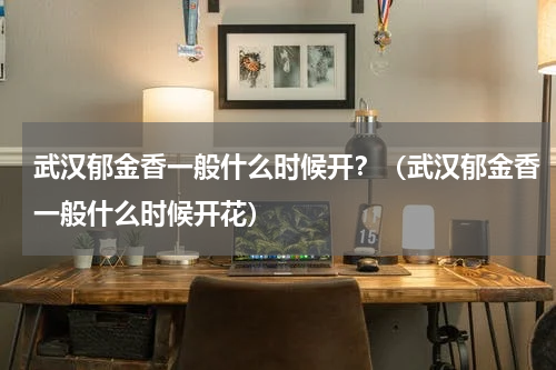 武汉郁金香一般什么时候开？（武汉郁金香一般什么时候开花）
