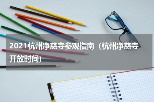 2021杭州净慈寺参观指南（杭州净慈寺开放时间）