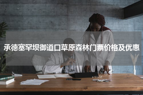承德塞罕坝御道口草原森林门票价格及优惠