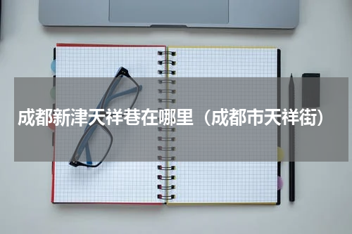 成都新津天祥巷在哪里（成都市天祥街）
