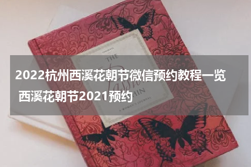 2022杭州西溪花朝节微信预约教程一览 西溪花朝节2021预约