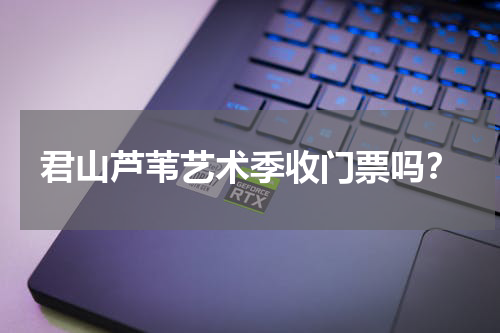 君山芦苇艺术季收门票吗？