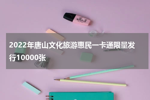 2022年唐山文化旅游惠民一卡通限量发行10000张