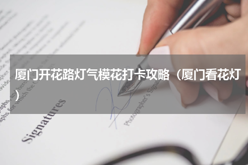厦门开花路灯气模花打卡攻略（厦门看花灯）