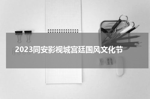 2023同安影视城宫廷国风文化节