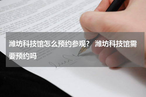 潍坊科技馆怎么预约参观？ 潍坊科技馆需要预约吗