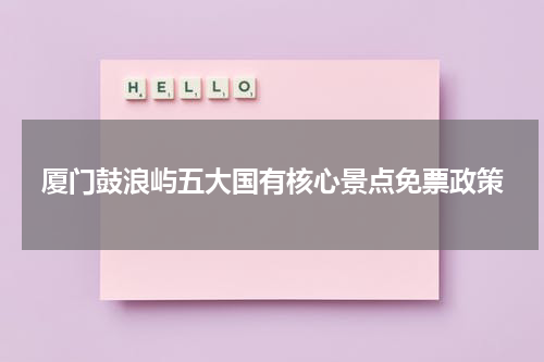厦门鼓浪屿五大国有核心景点免票政策