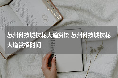 苏州科技城樱花大道赏樱 苏州科技城樱花大道赏樱时间