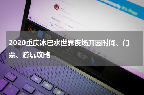 2020重庆冰巴水世界夜场开园时间、门票、游玩攻略