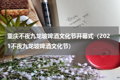 重庆不夜九龙坡啤酒文化节开幕式（2021不夜九龙坡啤酒文化节）