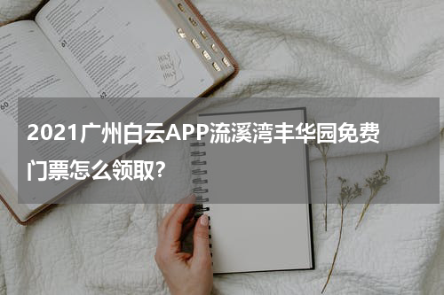 2021广州白云APP流溪湾丰华园免费门票怎么领取？