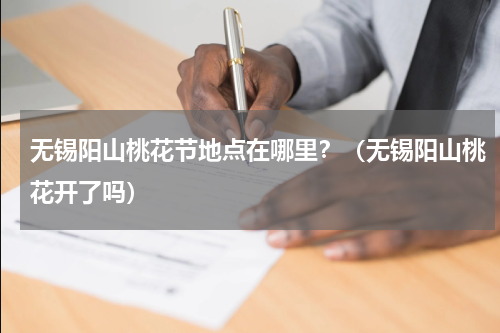 无锡阳山桃花节地点在哪里？（无锡阳山桃花开了吗）