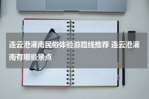 连云港灌南民俗体验游路线推荐 连云港灌南有哪些景点