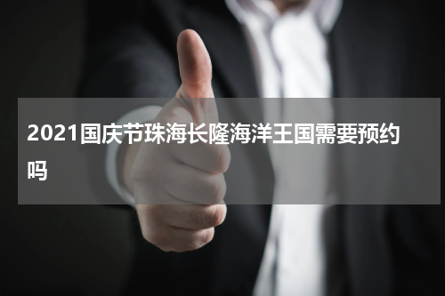 2021国庆节珠海长隆海洋王国需要预约吗