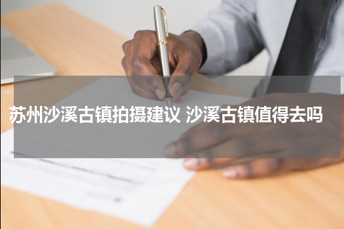 苏州沙溪古镇拍摄建议 沙溪古镇值得去吗