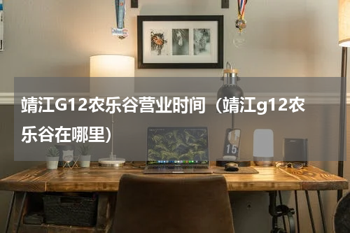靖江G12农乐谷营业时间（靖江g12农乐谷在哪里）