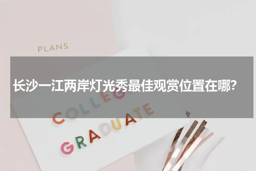 长沙一江两岸灯光秀最佳观赏位置在哪？
