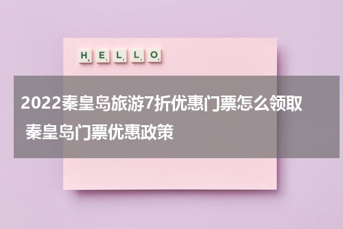 2022秦皇岛旅游7折优惠门票怎么领取 秦皇岛门票优惠政策