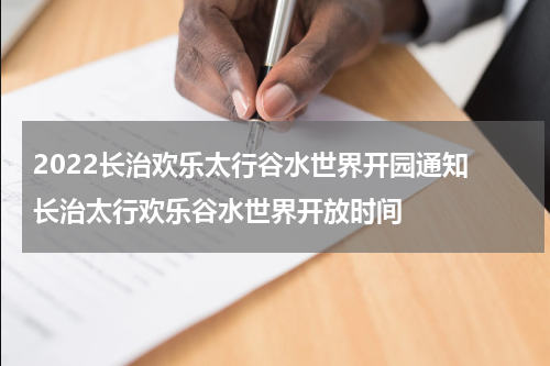 2022长治欢乐太行谷水世界开园通知 长治太行欢乐谷水世界开放时间