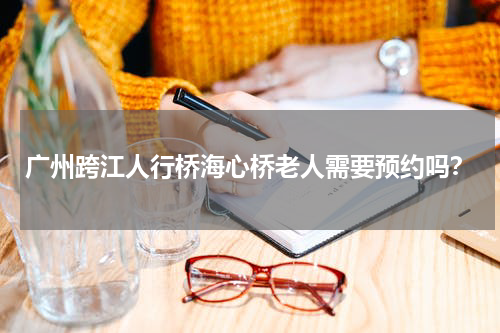 广州跨江人行桥海心桥老人需要预约吗？