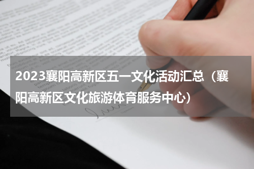 2023襄阳高新区五一文化活动汇总（襄阳高新区文化旅游体育服务中心）