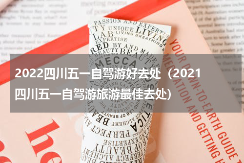 2022四川五一自驾游好去处（2021四川五一自驾游旅游最佳去处）