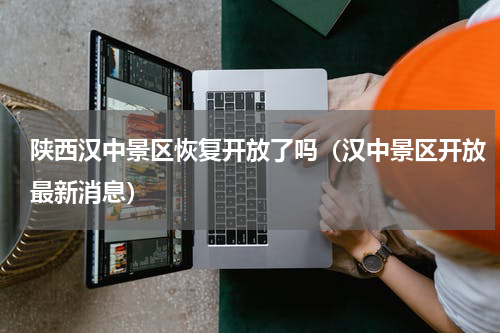 陕西汉中景区恢复开放了吗（汉中景区开放最新消息）