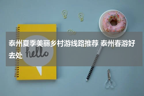 泰州夏季美丽乡村游线路推荐 泰州春游好去处