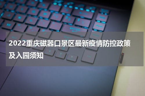 2022重庆磁器口景区最新疫情防控政策及入园须知