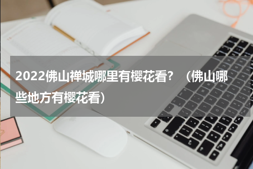 2022佛山禅城哪里有樱花看？（佛山哪些地方有樱花看）