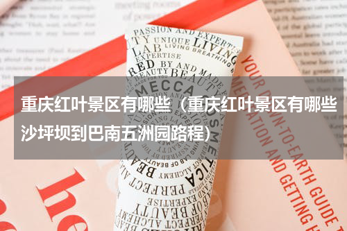 重庆红叶景区有哪些（重庆红叶景区有哪些沙坪坝到巴南五洲园路程）