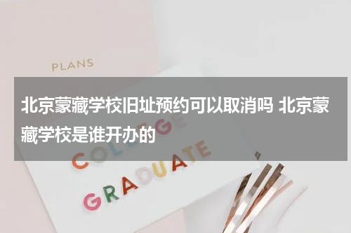 北京蒙藏学校旧址预约可以取消吗 北京蒙藏学校是谁开办的