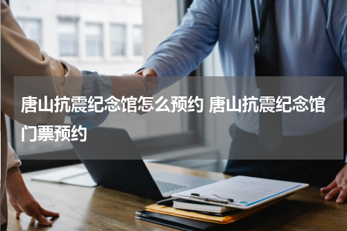 唐山抗震纪念馆怎么预约 唐山抗震纪念馆门票预约
