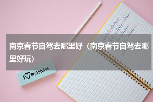 南京春节自驾去哪里好（南京春节自驾去哪里好玩）