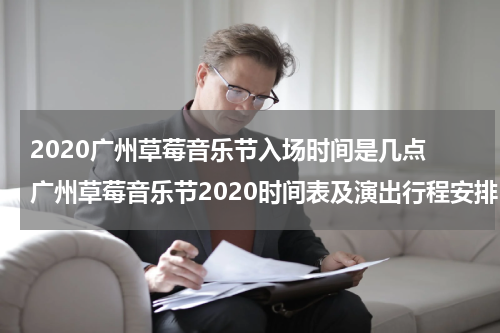 2020广州草莓音乐节入场时间是几点 广州草莓音乐节2020时间表及演出行程安排