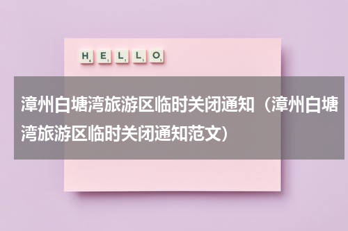 漳州白塘湾旅游区临时关闭通知（漳州白塘湾旅游区临时关闭通知范文）