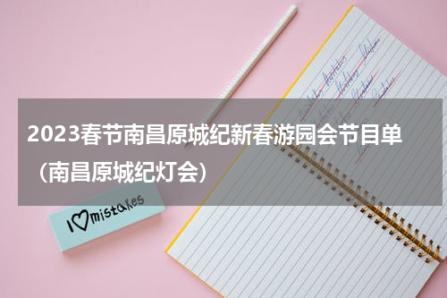 2023春节南昌原城纪新春游园会节目单（南昌原城纪灯会）