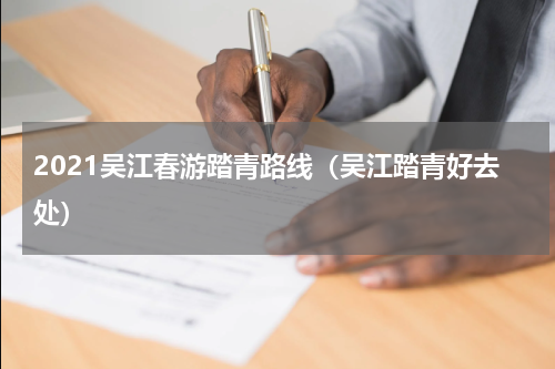 2021吴江春游踏青路线（吴江踏青好去处）