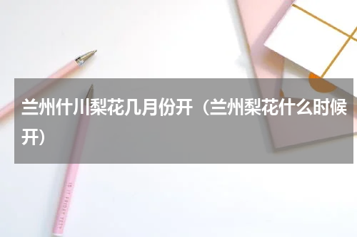 兰州什川梨花几月份开（兰州梨花什么时候开）
