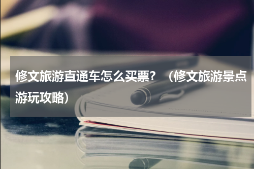 修文旅游直通车怎么买票？（修文旅游景点游玩攻略）