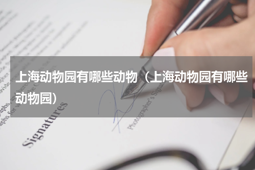 上海动物园有哪些动物（上海动物园有哪些动物园）