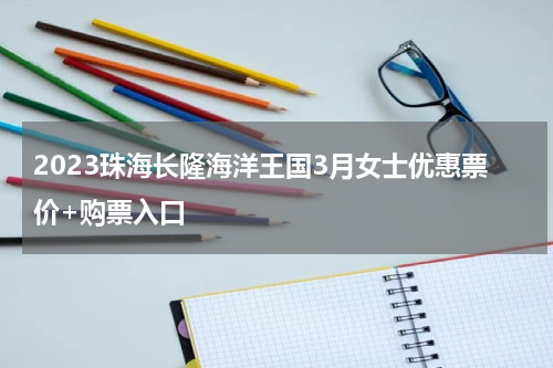 2023珠海长隆海洋王国3月女士优惠票价+购票入口